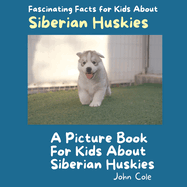 A Picture Book for Kids About Siberian Huskies: Fascinating Facts for Kids About Siberian Huskies