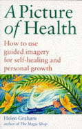 A Picture of Health: How to Use Guided Imagery for Self-healing and Personal Growth