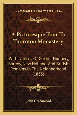 A Picturesque Tour To Thornton Monastery: With Notices Of Goxhill Nunnery, Barrow, New Holland, And British Remains In The Neighborhood (1835) - Greenwood, John