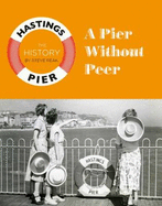 A Pier Without Peer: The History of Hastings Pier