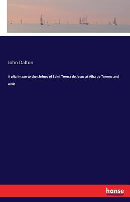 A pilgrimage to the shrines of Saint Teresa de Jesus at Alba de Tormes and Avila - Dalton, John