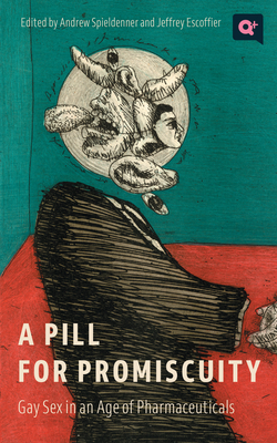 A Pill for Promiscuity: Gay Sex in an Age of Pharmaceuticals - Spieldenner, Andrew R (Contributions by), and Escoffier, Jeffrey (Contributions by), and Holleran, Andrew (Contributions by)
