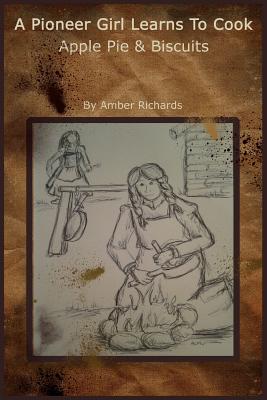 A Pioneer Girl Learns to Cook: Apple Pie & Biscuits - Richards, Amber