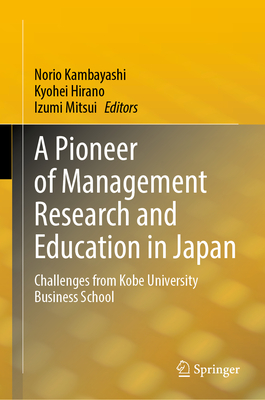 A Pioneer of Management Research and Education in Japan: Challenges from Kobe University Business School - Kambayashi, Norio (Editor), and Hirano, Kyohei (Editor), and Mitsui, Izumi (Editor)