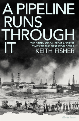A Pipeline Runs Through It: The Story of Oil from Ancient Times to the First World War - Fisher, Keith