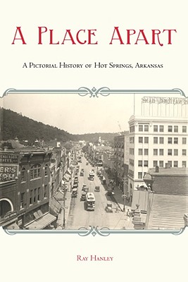 A Place Apart: A Pictorial History of Hot Springs, Arkansas - Hanley, Ray