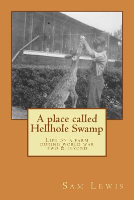 A Place Called Hellhole Swamp: Life on a farm during world war two and beyond - Lewis, Sam