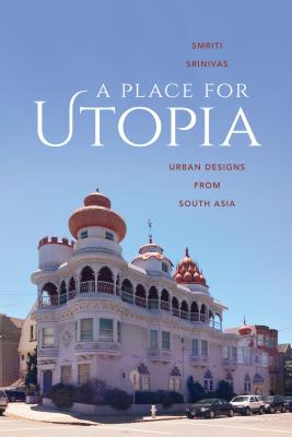 A Place for Utopia: Urban Designs from South Asia - Srinivas, Smriti, Professor