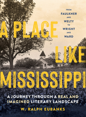 A Place Like Mississippi: A Journey Through a Real and Imagined Literary Landscape - Eubanks, W Ralph