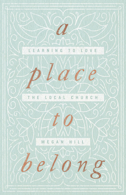 A Place to Belong: Learning to Love the Local Church - Hill, Megan