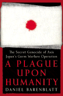 A Plague Upon Humanity: The Secret Genocide of Axis Japan's Germ Warfare Operation