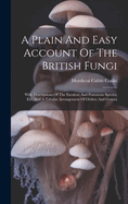 A Plain And Easy Account Of The British Fungi: With Descriptions Of The Esculent And Poisonous Species, Etc. And A Tabular Arrangement Of Orders And Genera