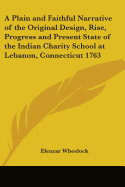 A Plain and Faithful Narrative of the Original Design, Rise, Progress and Present State of the Indian Charity School at Lebanon, Connecticut 1763