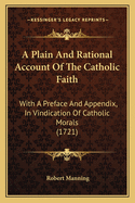 A Plain And Rational Account Of The Catholic Faith: With A Preface And Appendix, In Vindication Of Catholic Morals (1721)