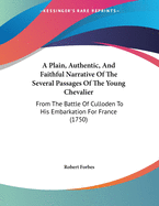 A Plain, Authentic, And Faithful Narrative Of The Several Passages Of The Young Chevalier: From The Battle Of Culloden To His Embarkation For France (1750)