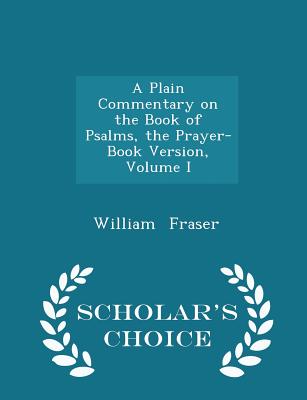 A Plain Commentary on the Book of Psalms, the Prayer-Book Version, Volume I - Scholar's Choice Edition - Fraser, William, Sir