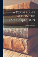 A Plain Man's Talk on the Labor Question [microform]