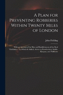 A Plan for Preventing Robberies Within Twenty Miles of London: With an Account of the Rise and Establishment of the Real Thieftakers: To Which Is Added, Advice to Pawnbrokers, Stable-Keepers, and Publicans