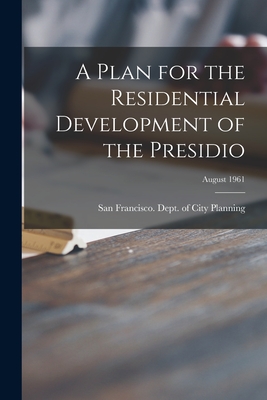 A Plan for the Residential Development of the Presidio; August 1961 - San Francisco (Calif ) Dept of City (Creator)