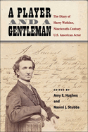 A Player and a Gentleman: The Diary of Harry Watkins, Nineteenth-Century U.S. American Actor