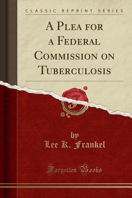 A Plea for a Federal Commission on Tuberculosis (Classic Reprint) - Frankel, Lee K