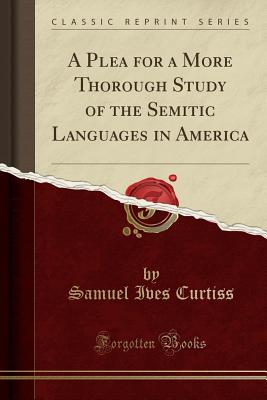 A Plea for a More Thorough Study of the Semitic Languages in America (Classic Reprint) - Curtiss, Samuel Ives