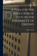 A Plea for the Abolition of Tests in the University of Oxford [microform]