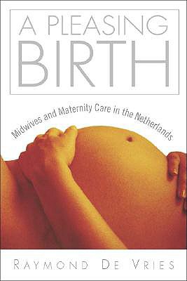 A Pleasing Birth: Midwives and Maternity Care in the Netherlands - De Vries, Raymond G