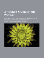 A Pocket Atlas of the World: With Descriptive Text, Statistical Tables, Etc. for Reference and General Information