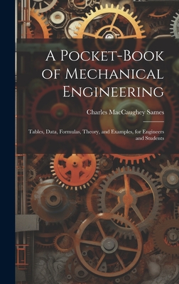 A Pocket-Book of Mechanical Engineering: Tables, Data, Formulas, Theory, and Examples, for Engineers and Students - Sames, Charles Maccaughey