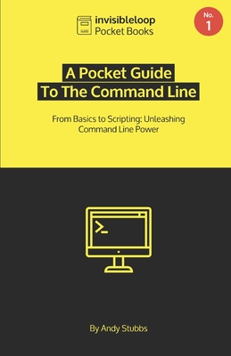 A Pocket Guide To the Command Line: From Basics to Scripting: Unleashing Command Line Power - Stubbs, Andy