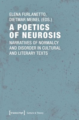 A Poetics of Neurosis: Narratives of Normalcy and Disorder in Cultural and Literary Texts - Furlanetto, Elena (Editor), and Meinel, Dietmar (Editor)