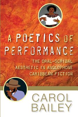 A Poetics of Performance: The Oral-Scribal Aesthetic in Anglophone Caribbean Fiction - Bailey, Carol