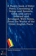 A Poetry-Book of Elder Poets, Consisting of Songs and Sonnets, Odes and Lyrics Selected and Arranged, with Notes, from the Works of the Elder English Poets