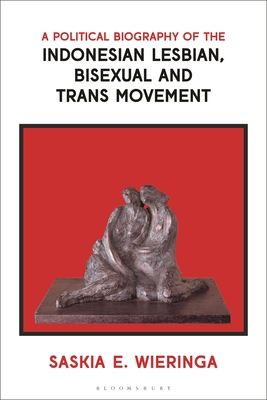 A Political Biography of the Indonesian Lesbian, Bisexual and Trans Movement - Wieringa, Saskia