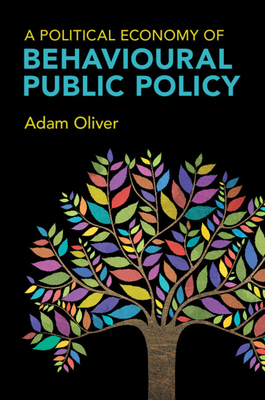 A Political Economy of Behavioural Public Policy - Oliver, Adam