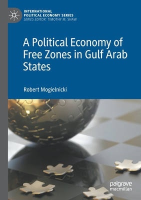 A Political Economy of Free Zones in Gulf Arab States - Mogielnicki, Robert