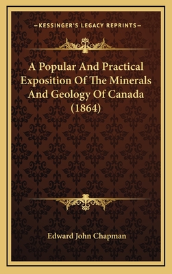 A Popular and Practical Exposition of the Minerals and Geology of Canada (1864) - Chapman, Edward John