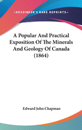 A Popular And Practical Exposition Of The Minerals And Geology Of Canada (1864)