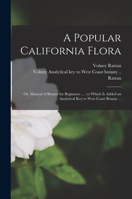 A Popular California Flora: or, Manual of Botany for Beginners ...: to Which is Added an Analytical Key to West Coast Botany ... - Rattan, Volney Analytical Key to West (Creator)
