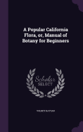 A Popular California Flora, Or, Manual of Botany for Beginners