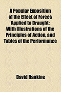 A Popular Exposition of the Effect of Forces Applied to Draught: With Illustrations of the Principles of Action, and Tables of the Performance of Horses and of Locomotive Engines on Railways: And an Appendix, Containing the Results of Some Experiments on