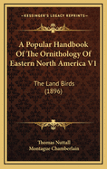 A Popular Handbook of the Ornithology of Eastern North America V1: The Land Birds (1896)
