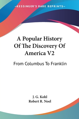 A Popular History Of The Discovery Of America V2: From Columbus To Franklin - Kohl, J G, and Noel, Robert R (Translated by)