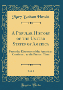 A Popular History of the United States of America, Vol. 1: From the Discovery of the American Continent, to the Present Time (Classic Reprint)