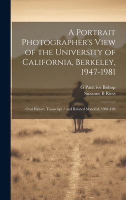 A Portrait Photographer's View of the University of California, Berkeley, 1947-1981: Oral History Transcript / And Related Material, 1981-198 - Riess, Suzanne B, and Bishop, G Paul Ive