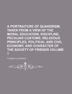 A Portraiture of Quakerism, Taken from a View of the Moral Education, Discipline, Peculiar Customs, Religious Principles, Political and Civil Oecono