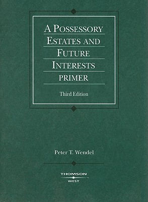 A Possessory Estates and Future Interests Primer - Wendel, Peter T