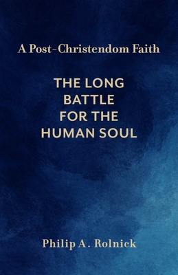 A Post-Christendom Faith: The Long Battle for the Human Soul - Rolnick, Philip A