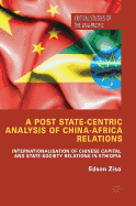 A Post State-Centric Analysis of China-Africa Relations: Internationalisation of Chinese Capital and State-Society Relations in Ethiopia